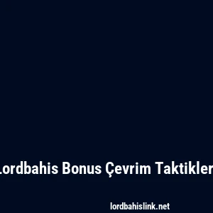 Lordbahis Bonus Çevrim Taktikleri
