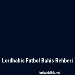 Lordbahis Futbol Bahis Rehberi