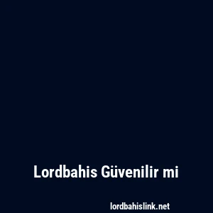 Lordbahis Güvenilir mi