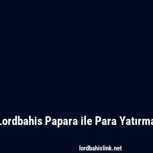 Lordbahis Papara ile Para Yatırma