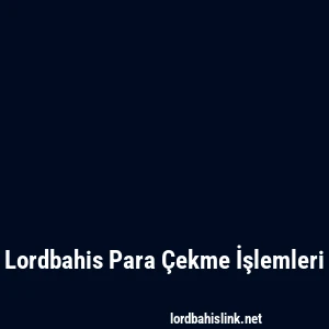 Lordbahis Para Çekme İşlemleri