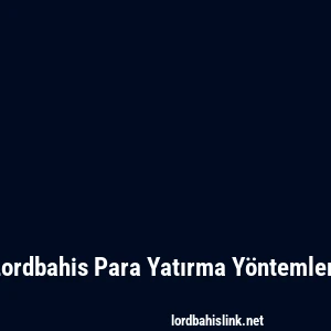 Lordbahis Para Yatırma Yöntemleri